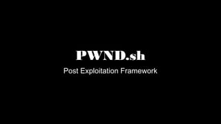 PWND.sh
Post Exploitation Framework
 