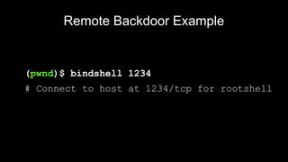 Remote Backdoor Example
(pwnd)$ bindshell 1234
# Connect to host at 1234/tcp for rootshell
 