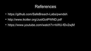 References
●
https://github.com/SafeBreach-Labs/pwndsh
●
http://www.ikotler.org/JustGotPWND.pdf
●
https://www.youtube.com/watch?v=kWU-fDv2wjM
 