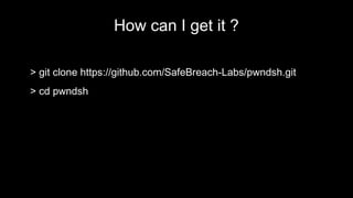 How can I get it ?
> git clone https://github.com/SafeBreach-Labs/pwndsh.git
> cd pwndsh
 