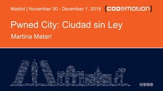 Pwned City: Ciudad sin Ley
Martina Matarí
Madrid | November 30 - December 1, 2018
 