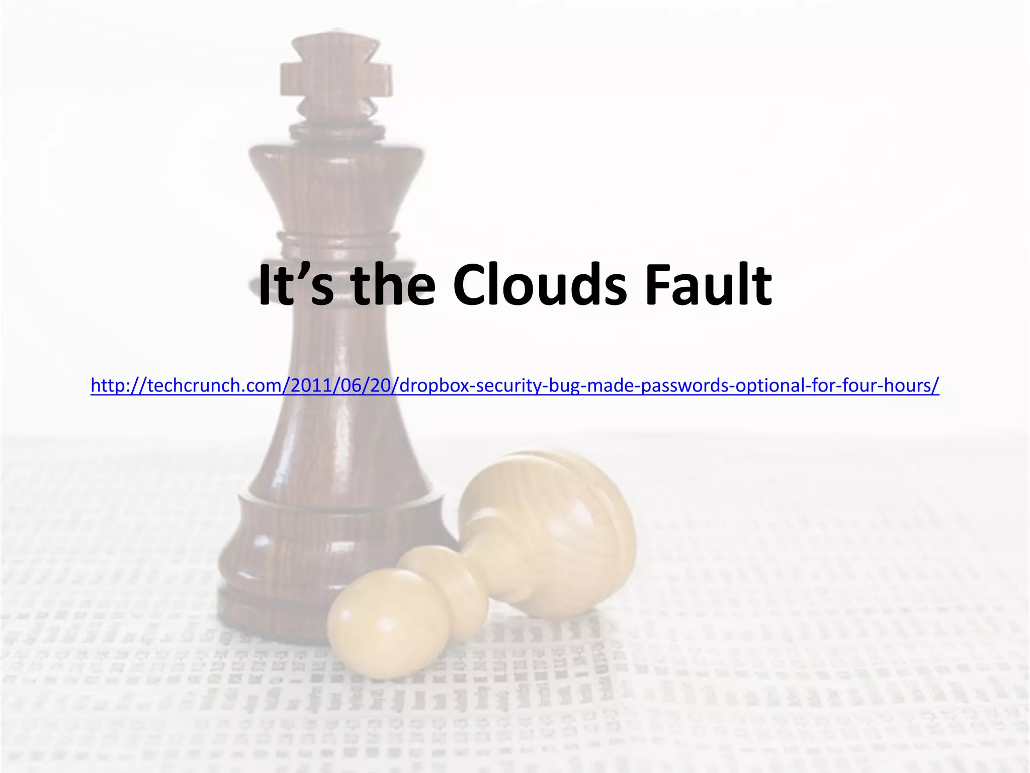 It’s the Clouds Fault
http://techcrunch.com/2011/06/20/dropbox-security-bug-made-passwords-optional-for-four-hours/
 
