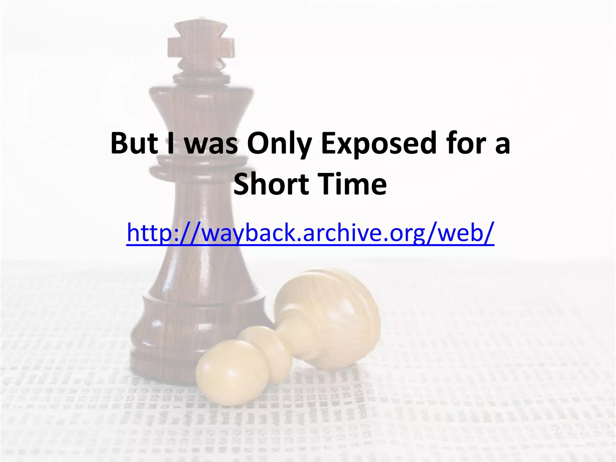But I was Only Exposed for a
         Short Time
 http://wayback.archive.org/web/
 