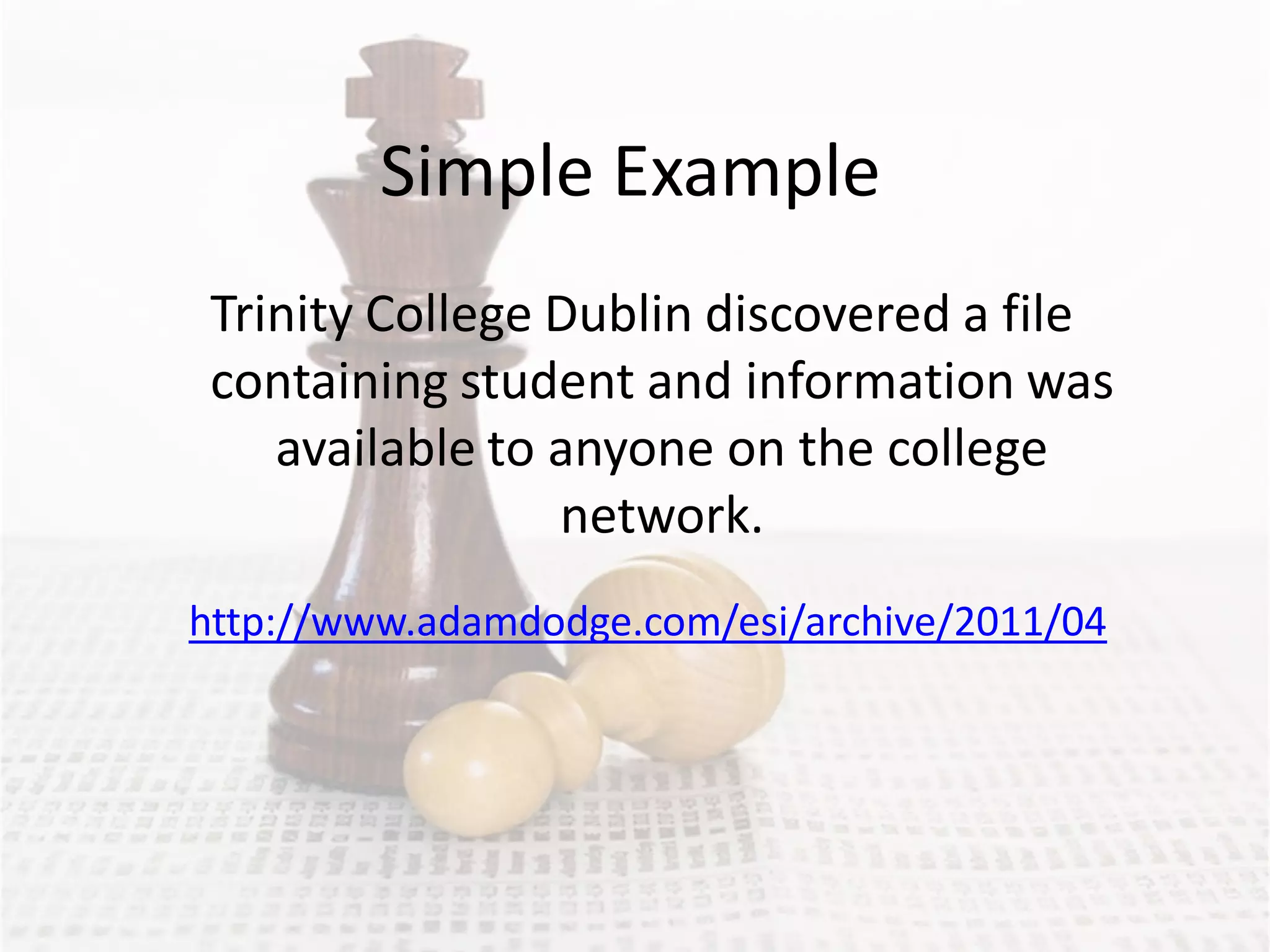 Simple Example
 Trinity College Dublin discovered a file
 containing student and information was
    available to anyone on the college
                 network.
http://www.adamdodge.com/esi/archive/2011/04
 