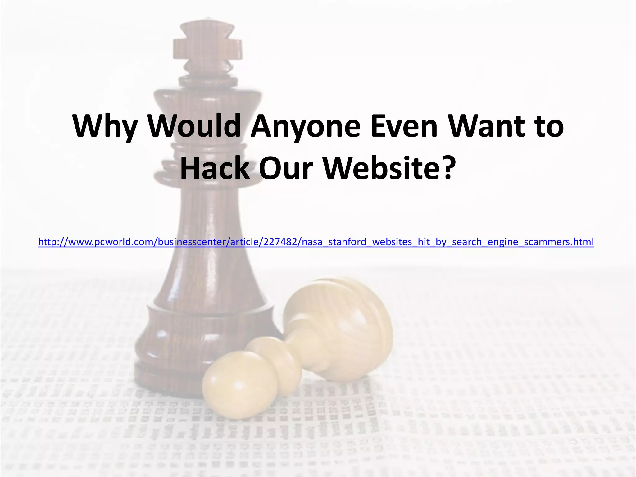 Why Would Anyone Even Want to
           Hack Our Website?
http://www.pcworld.com/businesscenter/article/227482/nasa_stanford_websites_hit_by_search_engine_scammers.html
 