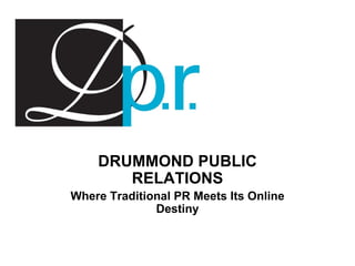 DRUMMOND PUBLIC RELATIONS Where Traditional PR Meets Its Online Destiny 