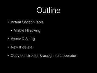 Outline
• Name Mangling
• Virtual function table
• Vtable Hijacking
• Vector & String
• New & delete
• Copy constructor & ...