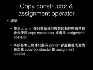 Copy constructor &
assignment operator
• 何時會使⽤用 copy constructor
• func(Stu stu)
• return stu
• vector 等 STL 容器
• ….
70
 
