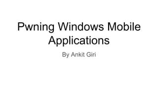 Pwning Windows Mobile
Applications
By Ankit Giri
 
