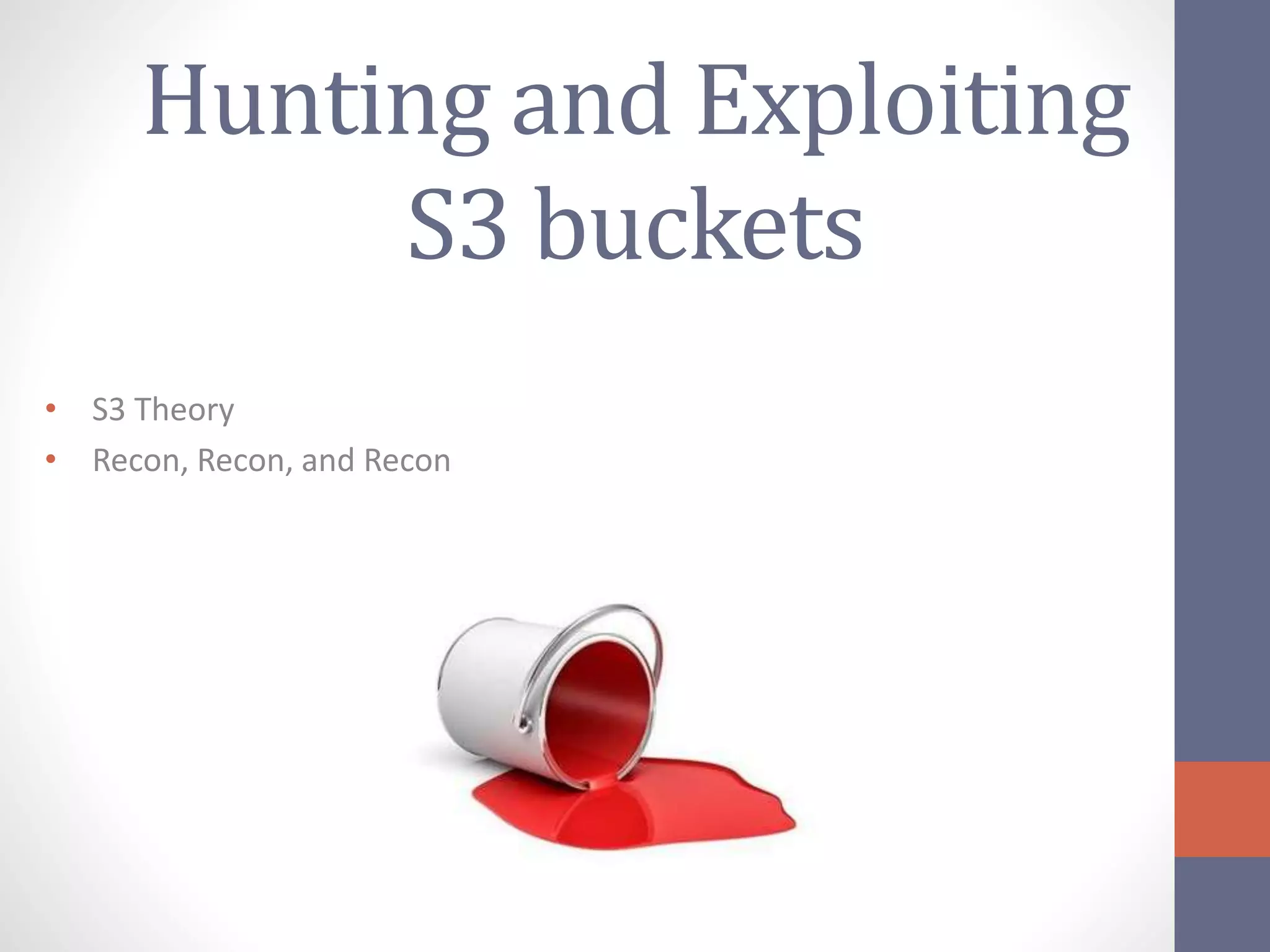 Hunting and Exploiting
S3 buckets
• S3 Theory
• Recon, Recon, and Recon
 