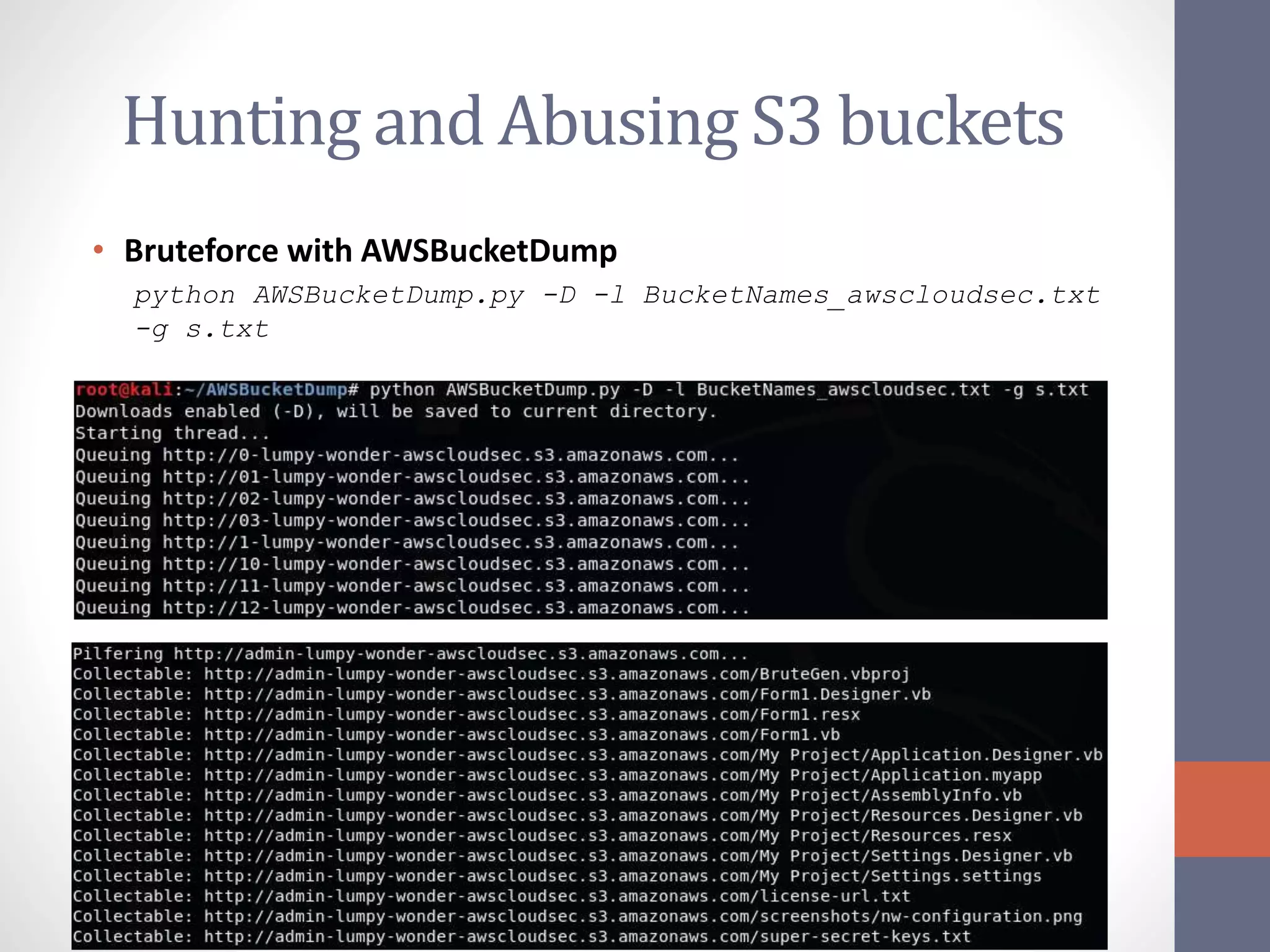 Hunting and Abusing S3 buckets
• Bruteforce with AWSBucketDump
python AWSBucketDump.py -D -l BucketNames_awscloudsec.txt
-g s.txt
 