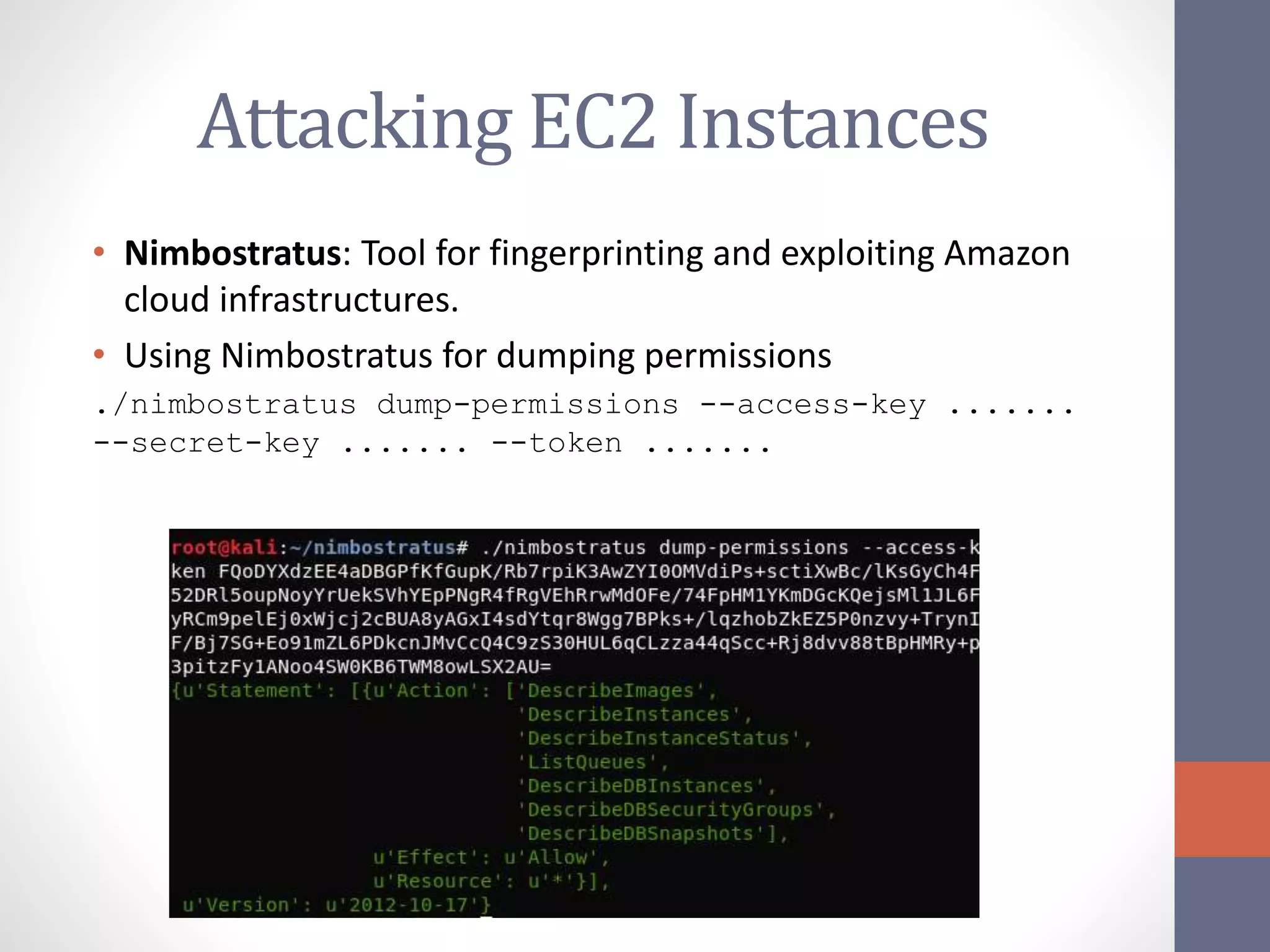 Attacking EC2 Instances
• Nimbostratus: Tool for fingerprinting and exploiting Amazon
cloud infrastructures.
• Using Nimbostratus for dumping permissions
./nimbostratus dump-permissions --access-key .......
--secret-key ....... --token .......
 