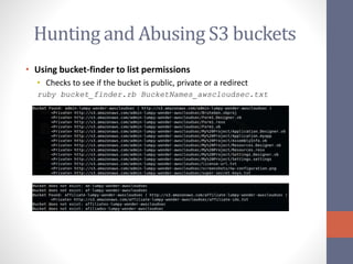 Hunting and Abusing S3 buckets
• Using bucket-finder to list permissions
• Checks to see if the bucket is public, private or a redirect
ruby bucket_finder.rb BucketNames_awscloudsec.txt
 