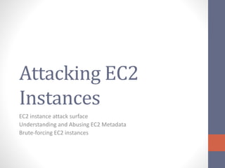 Attacking EC2
Instances
EC2 instance attack surface
Understanding and Abusing EC2 Metadata
Brute-forcing EC2 instances
 