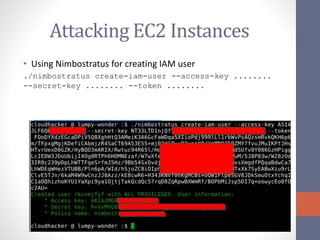 Attacking EC2 Instances
• Using Nimbostratus for creating IAM user
./nimbostratus create-iam-user --access-key ........
--secret-key ........ --token ........
 