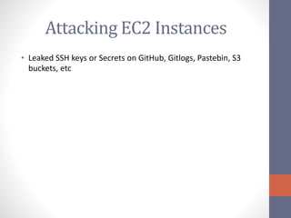 Attacking EC2 Instances
• Leaked SSH keys or Secrets on GitHub, Gitlogs, Pastebin, S3
buckets, etc
 