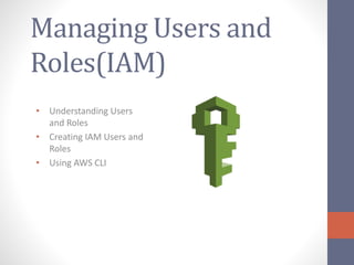 Managing Users and
Roles(IAM)
• Understanding Users
and Roles
• Creating IAM Users and
Roles
• Using AWS CLI
 