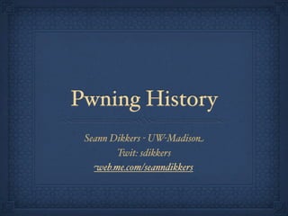Pwning History
 Seann Dikkers - UW-Madison
        Twit: sdikkers
   web.me.com/seanndikkers
 