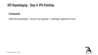 iOS Repackaging - Step 4: IPA Patching
Command:
objection patchipa --source my-app.ipa --codesign-signature xxxx
 