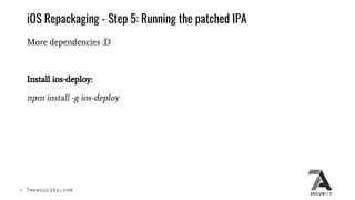 iOS Repackaging - Step 5: Running the patched IPA
More dependencies :D
Install ios-deploy:
npm install -g ios-deploy
 