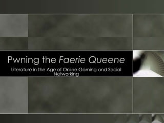 Pwning the Faerie Queene Literature in the Age of Online Gaming and Social Networking 