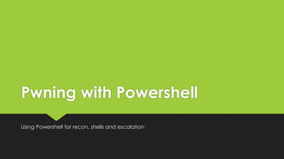 Pwning with Powershell
Using Powershell for recon, shells and escalation
 