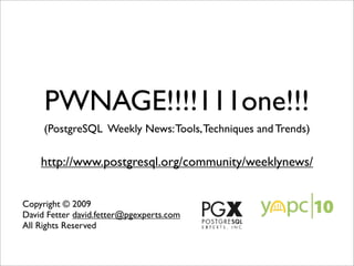 PWNAGE!!!!111one!!!
     (PostgreSQL Weekly News: Tools, Techniques and Trends)

    http://www.postgresql.org/community/weeklynews/


Copyright © 2009
David Fetter david.fetter@pgexperts.com
All Rights Reserved
 