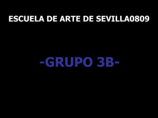 ESCUELA DE ARTE DE SEVILLA0809 -GRUPO 3B- 