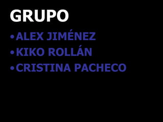 GRUPO ALEX JIMÉNEZ KIKO ROLLÁN CRISTINA PACHECO 