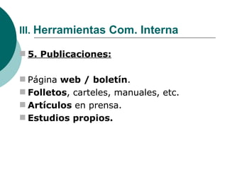 III.  Herramientas Com. Interna 5. Publicaciones: Página  web / boletín . Folletos , carteles, manuales, etc. Artículos  en prensa. Estudios propios. 