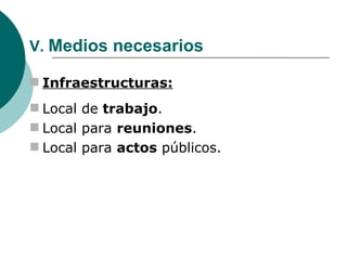 V.  Medios necesarios Infraestructuras: Local de  trabajo . Local para  reuniones . Local para  actos  públicos. 
