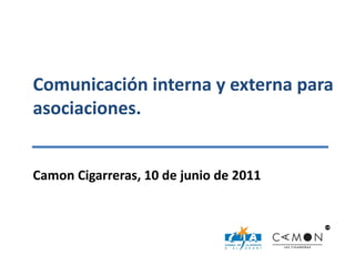 Comunicación interna y externa para asociaciones. Camon Cigarreras, 10 de junio de 2011 