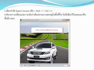 4.เลือกคำสั่ง Select>lnverse หรือ < Shift >+< Ctrl >+l
5.สังเกตกำรเปลี่ยนแปลง จะเห็นว่ำเส้นประจะมำแสดงอยู่ในพื้นที่ที่เรำไม่ได้เลือกไว้ในตอนแรกคือ
พื้นที่ภำพรถ
 