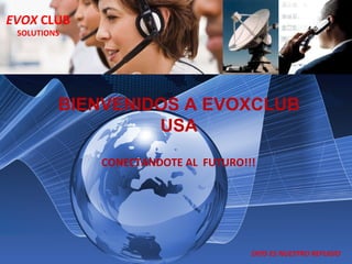 BIENVENIDOS A EVOXCLUB USA CONECTANDOTE AL  FUTURO!!! EVOX  CLUB SOLUTIONS DIOS ES NUESTRO REFUGIO 