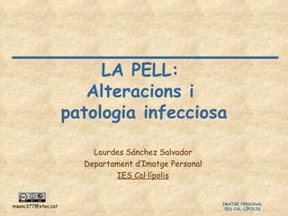 LA PELL:  Alteracions i  patologia infecciosa Lourdes Sánchez Salvador Departament d’Imatge Personal IES Cal·lípolis 