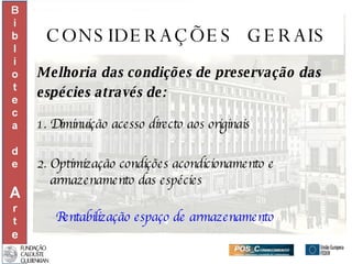 CONSIDERAÇÕES  GERAIS Melhoria das condições de preservação das  espécies através de: 1. Diminuição acesso directo aos originais 2. Optimização condições acondicionamento e armazenamento das espécies Rentabilização espaço de armazenamento 