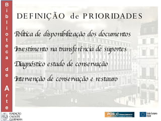 DEFINIÇÃO  de PRIORIDADES Política de disponibilização dos documentos Investimento na transferência de suportes Diagnóstico estado de conservação  Intervenção de conservação e restauro   