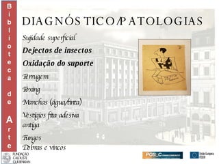 DIAGNÓSTICO/PATOLOGIAS Sujidade superficial Dejectos de insectos Oxidação do suporte Ferrugem  Foxing Manchas (água/tinta) Vestígios fita adesiva  antiga Fungos  Dobras e vincos 