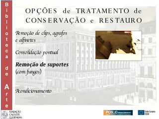 OPÇÕES  de  TRATAMENTO  de CONSERVAÇÃO  e  RESTAURO Remoção de clips, agrafos  e alfinetes Consolidação pontual Remoção de suportes  (com fungos) Acondicionamento 