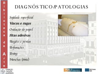 DIAGNÓSTICO/PATOLOGIAS Sujidade superficial Vincos e rugas Oxidação do papel Fitas adesivas Rasgões e perdas Perfurações Foxing Manchas (tinta) 