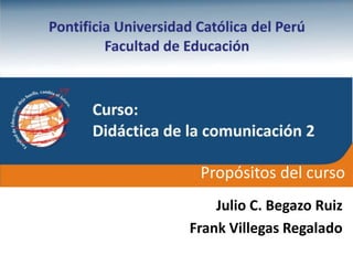 Julio C. Begazo Ruiz
Frank Villegas Regalado
Propósitos del curso
 
