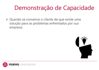  Quando se convence o cliente de que existe uma
solução para os problemas enfrentados por sua
empresa;
Demonstração de Capacidade
 
