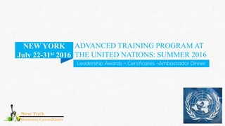 ADVANCED TRAINING PROGRAM AT
THE UNITED NATIONS: SUMMER 2016
NEW YORK
July 22-31st 2016
 