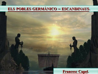 ELS POBLES GERMÀNICO – ESCANDINAUS.




                       Francesc Capel.
 