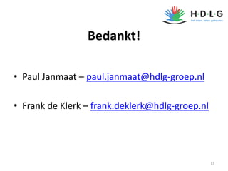 Bedankt!
• Paul Janmaat – paul.janmaat@hdlg-groep.nl
• Frank de Klerk – frank.deklerk@hdlg-groep.nl
13
 