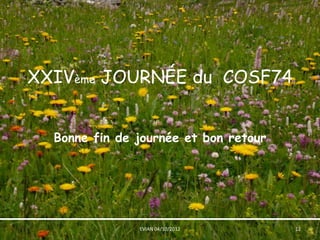 XXIVème JOURNÉE du COSF74


  Bonne fin de journée et bon retour



                                            •




               EVIAN 04/10/2012        12
 