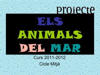 ELS
ANIMALS
DEL MAR
 Curs 2011-2012
   Cicle Mitjà
 