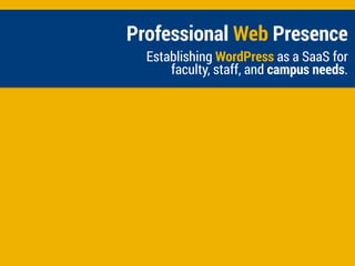 Professional Web Presence
Establishing WordPress as a SaaS for
faculty, staff, and campus needs.
 